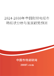 2024-2030年中国射频电缆市场现状分析与发展趋势预测