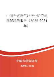 中国台式燃气灶行业研究与前景趋势报告(2025-2031年) 中国台式燃气灶行业研究与前景趋势报告(2025-2031年)