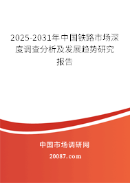 2025-2031年中国铁路市场深度调查分析及发展趋势研究报告 2025-2031年中国铁路市场深度调查分析及发展趋势研究报告