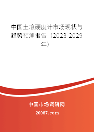 中国土壤硬度计市场现状与趋势预测报告（2023-2029年）