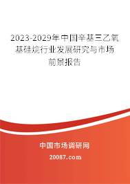 2023-2029年中国辛基三乙氧基硅烷行业发展研究与市场前景报告