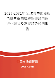 2025-2031年全球与中国液相色谱三重四级杆质谱联用仪行业现状及发展趋势预测报告 2025-2031年全球与中国液相色谱三重四级杆质谱联用仪行业现状及发展趋势预测报告