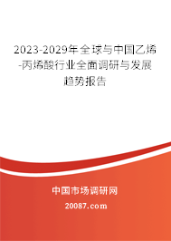 2023-2029年全球与中国乙烯-丙烯酸行业全面调研与发展趋势报告