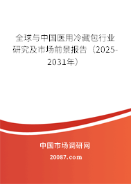 全球与中国医用冷藏包行业研究及市场前景报告(2025-2031年) 全球与中国医用冷藏包行业研究及市场前景报告(2025-2031年)