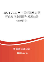 2024-2030年中国运算放大器评估板行业调研与发展前景分析报告