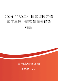 2024-2030年中国智能园艺修剪工具行业研究与前景趋势报告