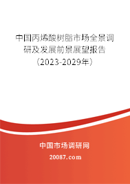 中国丙烯酸树脂市场全景调研及发展前景展望报告（2023-2029年）