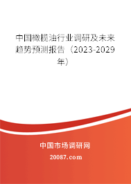 中国橄榄油行业调研及未来趋势预测报告（2023-2029年）