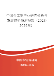 中国合工钢产业研究分析与发展趋势预测报告（2023-2029年）