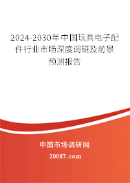 2024-2030年中国玩具电子配件行业市场深度调研及前景预测报告