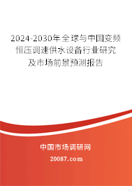 2024-2030年全球与中国变频恒压调速供水设备行业研究及市场前景预测报告