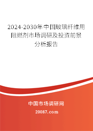 2024-2030年中国玻璃纤维用阻燃剂市场调研及投资前景分析报告