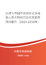 全球与中国不锈钢卧式多级离心泵市场研究及前景趋势预测报告（2024-2030年）