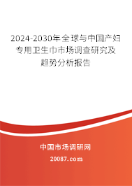 2024-2030年全球与中国产妇专用卫生巾市场调查研究及趋势分析报告