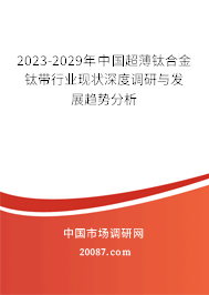 2023-2029年中国超薄钛合金钛带行业现状深度调研与发展趋势分析