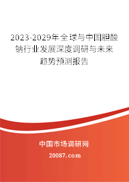 2023-2029年全球与中国胆酸钠行业发展深度调研与未来趋势预测报告