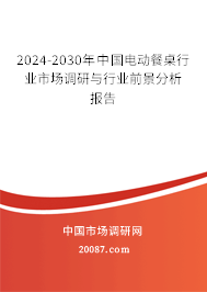 2024-2030年中国电动餐桌行业市场调研与行业前景分析报告