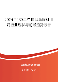 2024-2030年中国耳鼻喉科用药行业现状与前景趋势报告