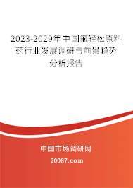 2023-2029年中国氟轻松原料药行业发展调研与前景趋势分析报告