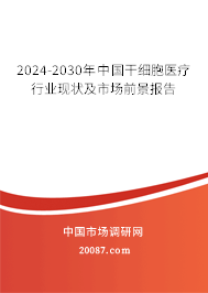 2024-2030年中国干细胞医疗行业现状及市场前景报告