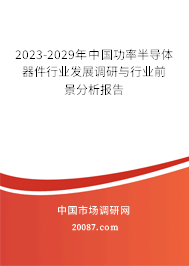 2023-2029年中国功率半导体器件行业发展调研与行业前景分析报告