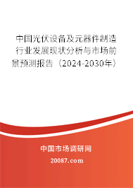 中国光伏设备及元器件制造行业发展现状分析与市场前景预测报告（2024-2030年）