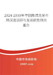 2024-2030年中国集成房屋市场深度调研与发展趋势预测报告