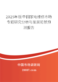2025年版中国家电维修市场专题研究分析与发展前景预测报告 2025年版中国家电维修市场专题研究分析与发展前景预测报告