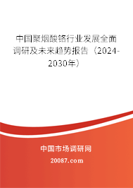 中国聚烟酸铬行业发展全面调研及未来趋势报告（2024-2030年）