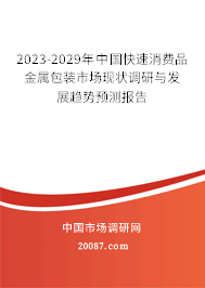 2023-2029年中国快速消费品金属包装市场现状调研与发展趋势预测报告