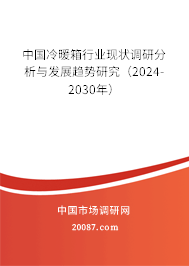 中国冷暖箱行业现状调研分析与发展趋势研究（2024-2030年）