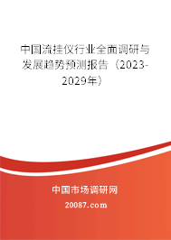 中国流挂仪行业全面调研与发展趋势预测报告（2023-2029年）