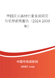 中国灭火器材行业发展研究与前景趋势报告（2024-2030年）