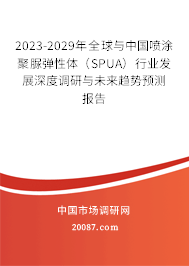 2023-2029年全球与中国喷涂聚脲弹性体（SPUA）行业发展深度调研与未来趋势预测报告