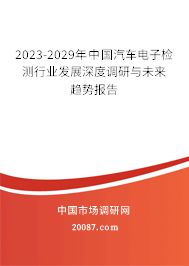 2023-2029年中国汽车电子检测行业发展深度调研与未来趋势报告