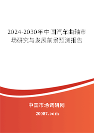 2024-2030年中国汽车曲轴市场研究与发展前景预测报告