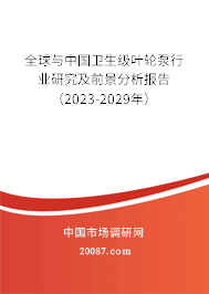 全球与中国卫生级叶轮泵行业研究及前景分析报告（2023-2029年）