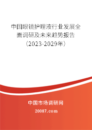 中国眼镜护理液行业发展全面调研及未来趋势报告（2023-2029年）