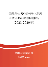 中国盐酸左旋咪唑行业发展研及市场前景预测报告（2023-2029年）