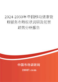 2024-2030年中国移动健康管理服务市场现状调研及前景趋势分析报告