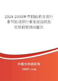 2024-2030年中国有色金属行业节能减排行业发展调研及前景趋势预测报告