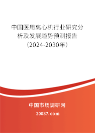 中国医用离心机行业研究分析及发展趋势预测报告（2024-2030年）