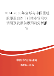 2024-2030年全球与中国重组胶原蛋白冻干纤维市场现状调研及发展前景预测分析报告