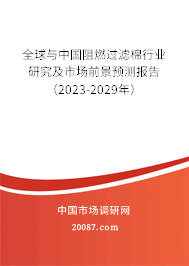 全球与中国阻燃过滤棉行业研究及市场前景预测报告（2023-2029年）