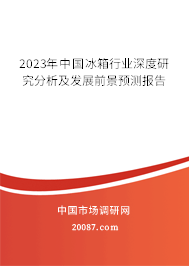 2023年中国冰箱行业深度研究分析及发展前景预测报告