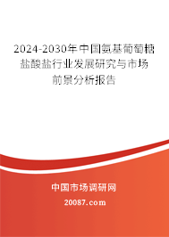 2024-2030年中国氨基葡萄糖盐酸盐行业发展研究与市场前景分析报告