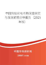 中国背投彩电市场深度研究与发展趋势分析报告(2025年版) 中国背投彩电市场深度研究与发展趋势分析报告(2025年版)
