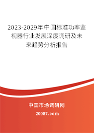 2023-2029年中国标准功率监视器行业发展深度调研及未来趋势分析报告