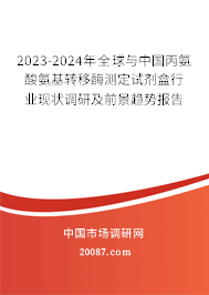 2023-2024年全球与中国丙氨酸氨基转移酶测定试剂盒行业现状调研及前景趋势报告