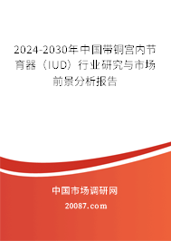 2024-2030年中国带铜宫内节育器（IUD）行业研究与市场前景分析报告